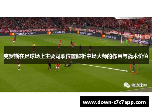 克罗斯在足球场上主要司职位置解析中场大师的作用与战术价值