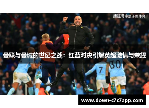 曼联与曼城的世纪之战：红蓝对决引爆英超激情与荣耀