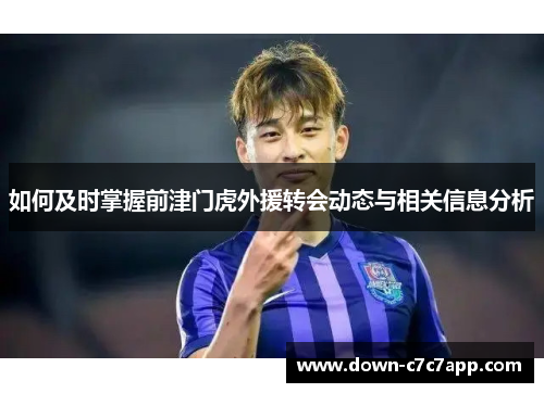 如何及时掌握前津门虎外援转会动态与相关信息分析