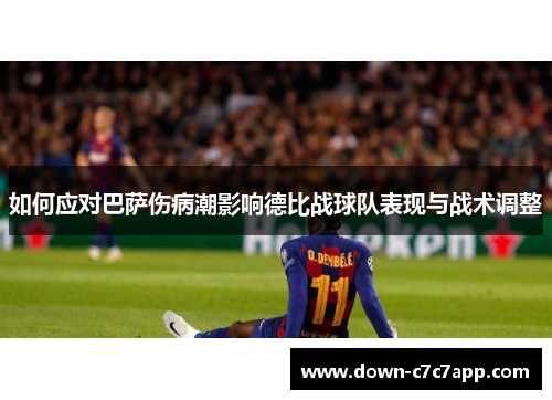 如何应对巴萨伤病潮影响德比战球队表现与战术调整