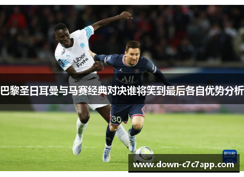 巴黎圣日耳曼与马赛经典对决谁将笑到最后各自优势分析 巴黎圣日耳曼与马赛经典对决谁将笑到最后各自优势分析