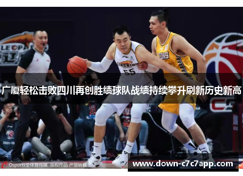 广厦轻松击败四川再创胜绩球队战绩持续攀升刷新历史新高 广厦轻松击败四川再创胜绩球队战绩持续攀升刷新历史新高