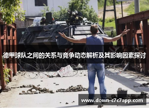 德甲球队之间的关系与竞争动态解析及其影响因素探讨 德甲球队之间的关系与竞争动态解析及其影响因素探讨