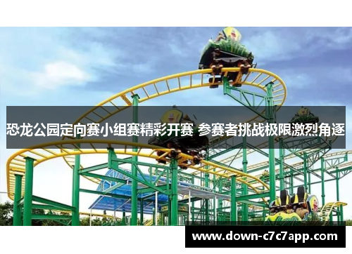 恐龙公园定向赛小组赛精彩开赛 参赛者挑战极限激烈角逐 恐龙公园定向赛小组赛精彩开赛 参赛者挑战极限激烈角逐