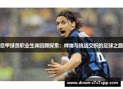 意甲球员职业生涯回顾探索:辉煌与挑战交织的足球之路 意甲球员职业生涯回顾探索:辉煌与挑战交织的足球之路