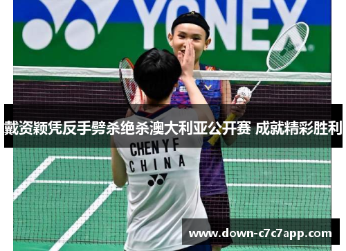 戴资颖凭反手劈杀绝杀澳大利亚公开赛 成就精彩胜利 戴资颖凭反手劈杀绝杀澳大利亚公开赛 成就精彩胜利