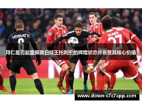 拜仁是否能重振昔日标王托利索的辉煌状态并恢复其核心价值 拜仁是否能重振昔日标王托利索的辉煌状态并恢复其核心价值