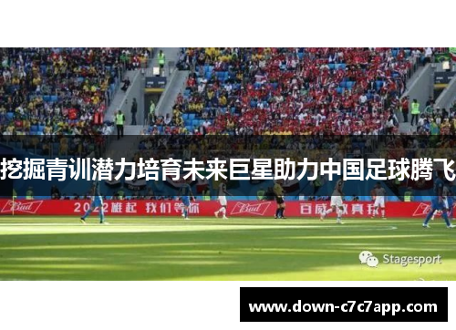 挖掘青训潜力培育未来巨星助力中国足球腾飞 挖掘青训潜力培育未来巨星助力中国足球腾飞