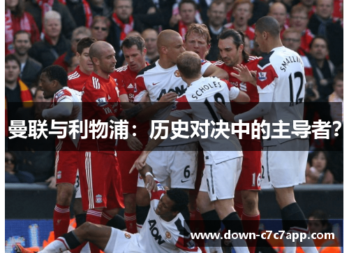 曼联与利物浦:历史对决中的主导者? 曼联与利物浦:历史对决中的主导者?