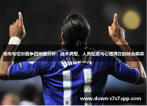 曼市与切尔西争四策略分析:战术调整、人员配置与心理博弈的综合解读 曼市与切尔西争四策略分析:战术调整、人员配置与心理博弈的综合解读