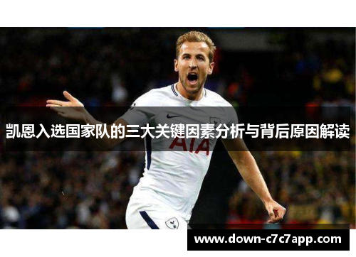 凯恩入选国家队的三大关键因素分析与背后原因解读 凯恩入选国家队的三大关键因素分析与背后原因解读
