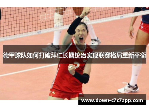 德甲球队如何打破拜仁长期统治实现联赛格局重新平衡 德甲球队如何打破拜仁长期统治实现联赛格局重新平衡