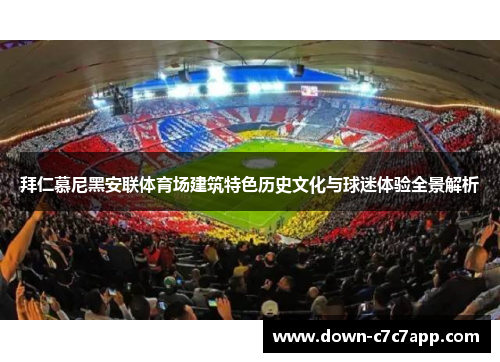 拜仁慕尼黑安联体育场建筑特色历史文化与球迷体验全景解析 拜仁慕尼黑安联体育场建筑特色历史文化与球迷体验全景解析