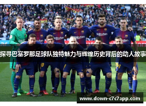 探寻巴塞罗那足球队独特魅力与辉煌历史背后的动人故事 探寻巴塞罗那足球队独特魅力与辉煌历史背后的动人故事
