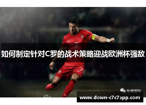 如何制定针对C罗的战术策略迎战欧洲杯强敌 如何制定针对C罗的战术策略迎战欧洲杯强敌