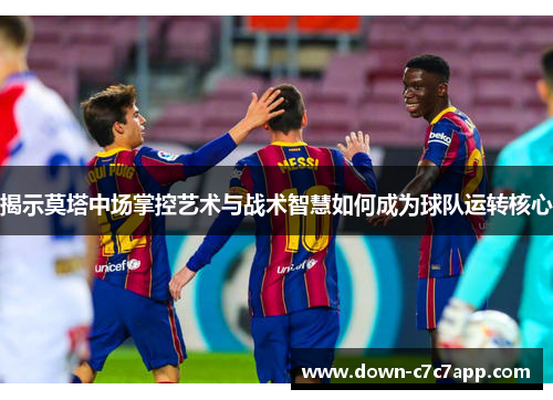 揭示莫塔中场掌控艺术与战术智慧如何成为球队运转核心