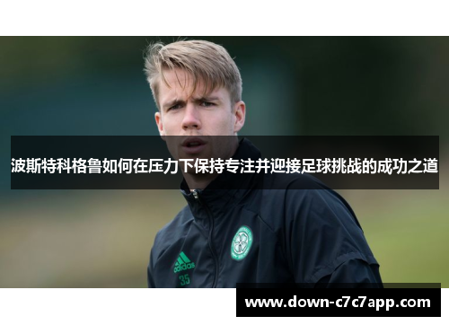 波斯特科格鲁如何在压力下保持专注并迎接足球挑战的成功之道