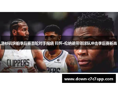 洛杉矶快船季后赛首轮对手揭晓 科怀·伦纳德带领球队冲击季后赛新高 洛杉矶快船季后赛首轮对手揭晓 科怀·伦纳德带领球队冲击季后赛新高