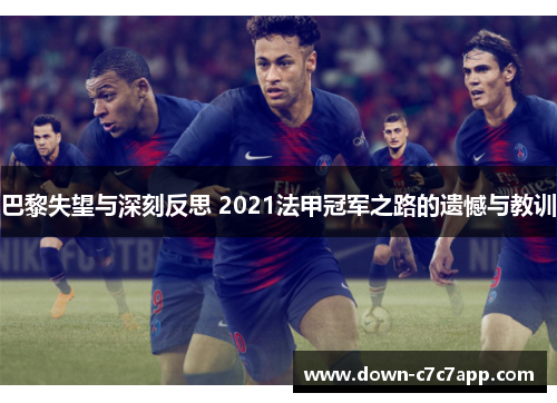 巴黎失望与深刻反思 2021法甲冠军之路的遗憾与教训 巴黎失望与深刻反思 2021法甲冠军之路的遗憾与教训