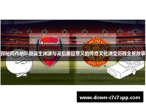 探秘阿森纳队徽诞生渊源与背后象征意义的传奇文化演变历程全景故事 探秘阿森纳队徽诞生渊源与背后象征意义的传奇文化演变历程全景故事