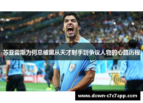 苏亚雷斯为何总被黑从天才射手到争议人物的心路历程