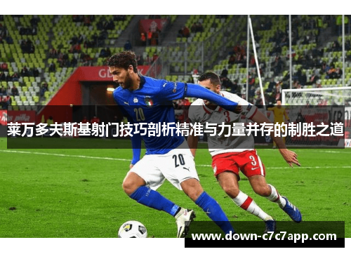 莱万多夫斯基射门技巧剖析精准与力量并存的制胜之道 莱万多夫斯基射门技巧剖析精准与力量并存的制胜之道