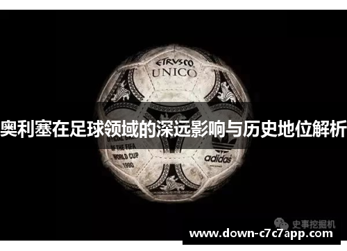 奥利塞在足球领域的深远影响与历史地位解析