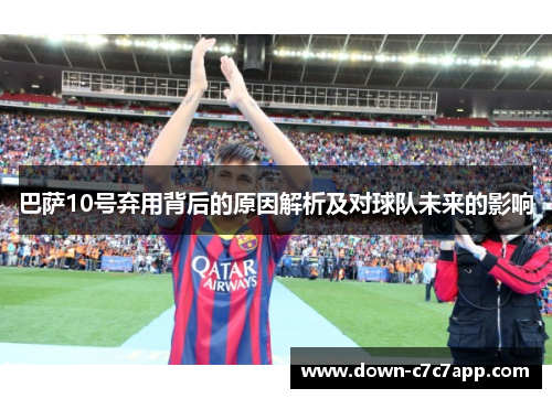 巴萨10号弃用背后的原因解析及对球队未来的影响