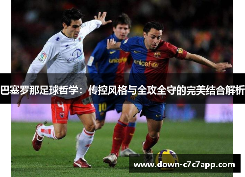 巴塞罗那足球哲学:传控风格与全攻全守的完美结合解析 巴塞罗那足球哲学:传控风格与全攻全守的完美结合解析