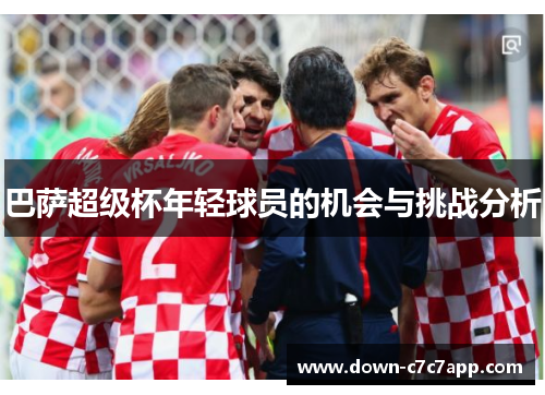 巴萨超级杯年轻球员的机会与挑战分析 巴萨超级杯年轻球员的机会与挑战分析