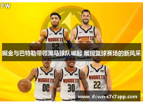 掘金与巴特勒带领黑马球队崛起 展现篮球赛场的新风采 掘金与巴特勒带领黑马球队崛起 展现篮球赛场的新风采