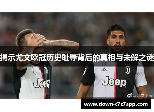 揭示尤文欧冠历史耻辱背后的真相与未解之谜