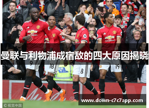 曼联与利物浦成宿敌的四大原因揭晓 曼联与利物浦成宿敌的四大原因揭晓