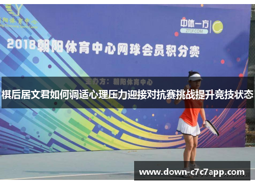 棋后居文君如何调适心理压力迎接对抗赛挑战提升竞技状态 棋后居文君如何调适心理压力迎接对抗赛挑战提升竞技状态