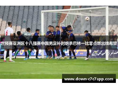 世预赛亚洲区十八强赛中国男足补时绝杀巴林一比零点燃出线希望