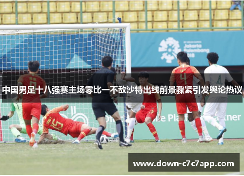 中国男足十八强赛主场零比一不敌沙特出线前景骤紧引发舆论热议