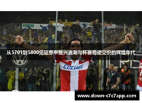 从5701到5800见证意甲复兴浪潮与杯赛奇迹交织的辉煌年代