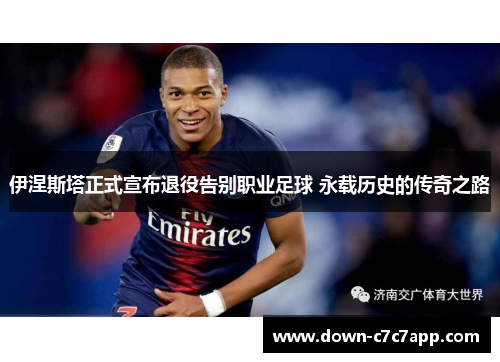 伊涅斯塔正式宣布退役告别职业足球 永载历史的传奇之路