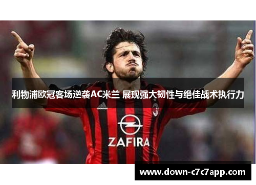 利物浦欧冠客场逆袭AC米兰 展现强大韧性与绝佳战术执行力