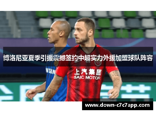 博洛尼亚夏季引援震撼签约中超实力外援加盟球队阵容 博洛尼亚夏季引援震撼签约中超实力外援加盟球队阵容