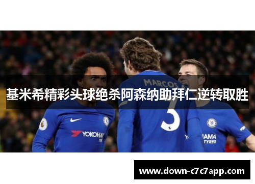 基米希精彩头球绝杀阿森纳助拜仁逆转取胜