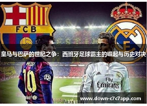 皇马与巴萨的世纪之争：西班牙足球霸主的崛起与历史对决