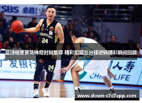 篮球明星赛场神奇时刻集锦 精彩扣篮三分球逆转精彩瞬间回顾