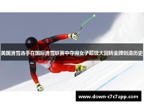 美国滑雪选手在国际滑雪联赛中夺得女子超级大回转金牌创造历史