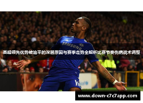 英超领先优势被追平的深层原因与赛季走势全解析比赛节奏伤病战术调整