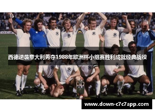 西德逆袭意大利勇夺1988年欧洲杯小组赛胜利成就经典战役