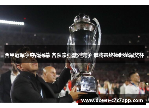 西甲冠军争夺战揭幕 各队豪强激烈竞争 谁将最终捧起荣耀奖杯
