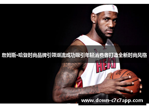 詹姆斯·哈登时尚品牌引领潮流成功吸引年轻消费者打造全新时尚风格