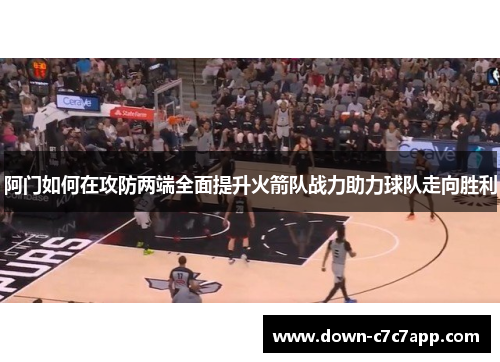 阿门如何在攻防两端全面提升火箭队战力助力球队走向胜利